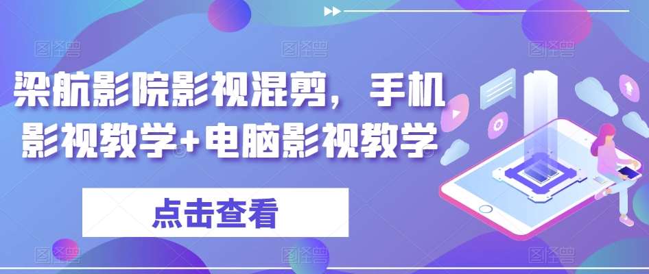 梁航影院影视混剪，手机影视教学+电脑影视教学-金云网创--一切美好高质量资源，尽在金云网创！