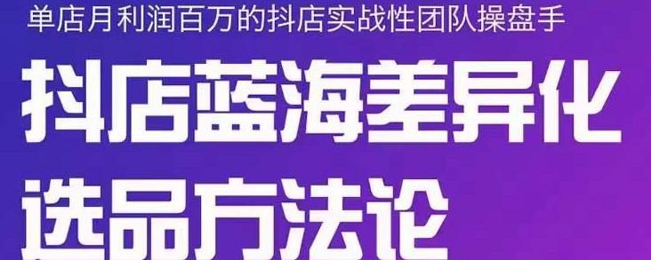 小卒抖店终极蓝海差异化选品方法论，全面介绍抖店无货源选品的所有方法-金云网创--一切美好高质量资源，尽在金云网创！