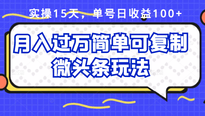 祖小来实操15天，单号日收益100+，月入过万简单可复制的微头条玩法【付费文章】-金云网创--一切美好高质量资源，尽在金云网创！