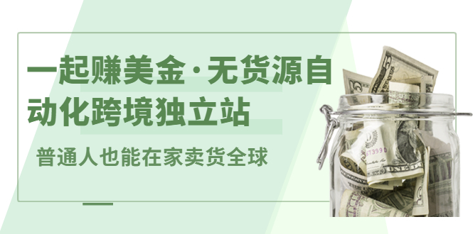 一起赚美金·无货源自动化跨境独立站，普通人业余时间也能在家卖货全球【无提供插件】-金云网创--一切美好高质量资源，尽在金云网创！