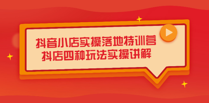 抖音小店实操落地特训营，抖店四种玩法实操讲解（干货视频）-金云网创--一切美好高质量资源，尽在金云网创！