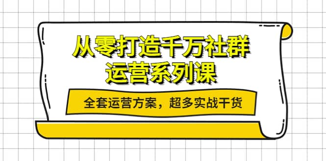 从零打造千万社群-运营系列课：全套运营方案，超多实战干货-金云网创--一切美好高质量资源，尽在金云网创！