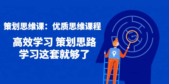 策划思维课：优质思维课程 高效学习 策划思路 学习这套就够了-金云网创--一切美好高质量资源，尽在金云网创！