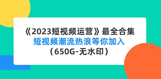 《2023短视频运营》最全合集：短视频潮流热浪等你加入（650G-无水印）-金云网创--一切美好高质量资源，尽在金云网创！