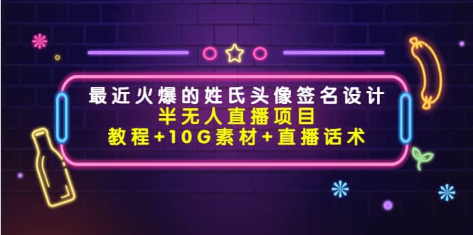 最近火爆的姓氏头像签名设计半无人直播项目（教程+10G素材+直播话术）-金云网创--一切美好高质量资源，尽在金云网创！