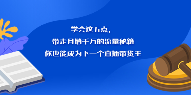 学会这五点，带走月销千万的流量秘籍，你也能成为下一个直播带货王-金云网创--一切美好高质量资源，尽在金云网创！