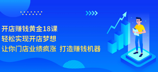 开店赚钱黄金18课，轻松实现开店梦想，让你门店业绩疯涨 打造赚钱机器-金云网创--一切美好高质量资源，尽在金云网创！