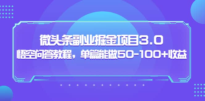 微头条副业掘金项目3.0+悟空问答教程，单篇能做50-100+收益-金云网创--一切美好高质量资源，尽在金云网创！