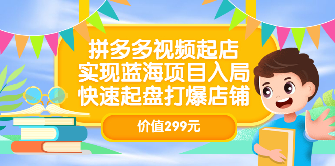 拼多多视频起店，实现蓝海项目入局，快速起盘打爆店铺（价值299元）-金云网创--一切美好高质量资源，尽在金云网创！