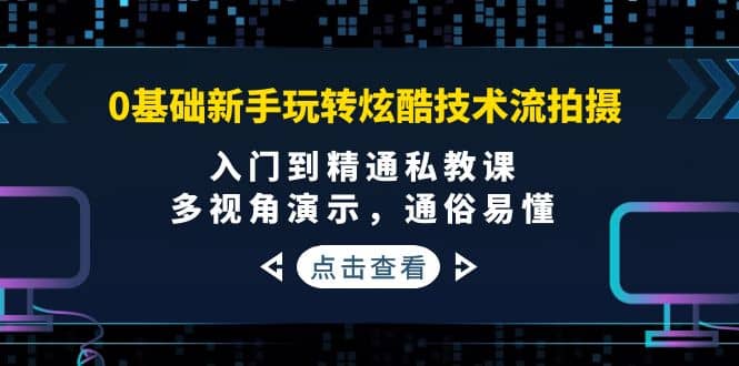 0基础新手玩转炫酷技术流拍摄：入门到精通私教课，多视角演示，通俗易懂-金云网创--一切美好高质量资源，尽在金云网创！