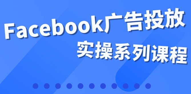 百万级广告操盘手带你玩Facebook全系列投放：运营和广告优化技能实操-金云网创--一切美好高质量资源，尽在金云网创！