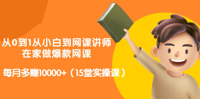 从0到1从小白到网课讲师：在家做爆款网课，每月多赚10000+（15堂实操课）-金云网创--一切美好高质量资源，尽在金云网创！