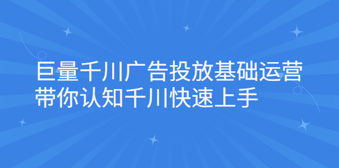 巨量千川广告投放基础运营，带你认知千川快速上手-金云网创--一切美好高质量资源，尽在金云网创！