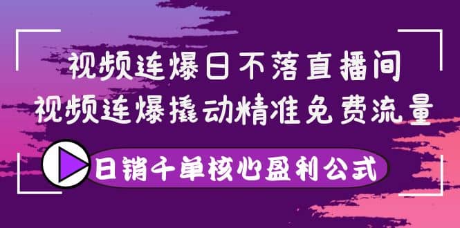 视频连爆日不落直播间，视频连爆撬动精准免费流量，日销千单核心盈利公式-金云网创--一切美好高质量资源，尽在金云网创！