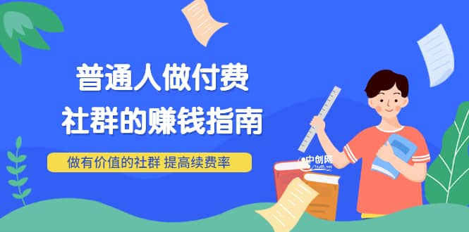 男儿国付费文章《普通人做付费社群的赚钱指南》做有价值的社群，提高续费率-金云网创--一切美好高质量资源，尽在金云网创！