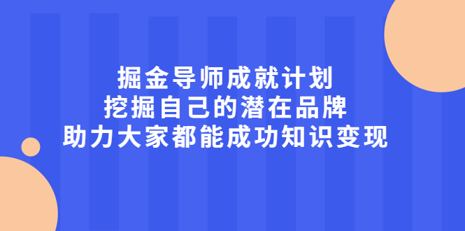 掘金导师成就计划，挖掘自己的潜在品牌，助力大家都能成功知识变现-金云网创--一切美好高质量资源，尽在金云网创！