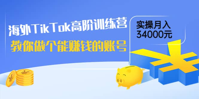 海外TikTok高阶训练营：教你做个能赚钱的账号，实操月入34000元！-金云网创--一切美好高质量资源，尽在金云网创！