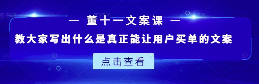 董十一文案课：教大家写出什么是真正能让用户买单的文案-金云网创--一切美好高质量资源，尽在金云网创！