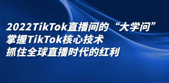 2022TikTok直播间的“大学问”，掌握TikTok核心技术，抓住全球直播时代的红利-金云网创--一切美好高质量资源，尽在金云网创！