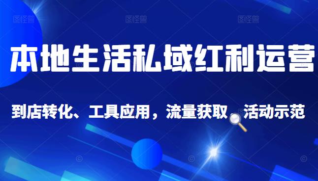 本地生活私域运营课：流量获取、工具应用，到店转化等全方位教学-金云网创--一切美好高质量资源，尽在金云网创！