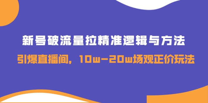 新号破流量拉精准逻辑与方法，引爆直播间，10w-20w场观正价玩法-金云网创--一切美好高质量资源，尽在金云网创！