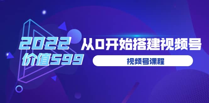 遇见喻导：九亩地视频号课程：2022从0开始搭建视频号（价值599元）-金云网创--一切美好高质量资源，尽在金云网创！