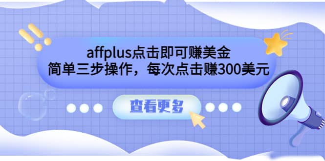 affplus点击即可赚美金，简单三步操作，每次点击赚300美元【视频教程】-金云网创--一切美好高质量资源，尽在金云网创！