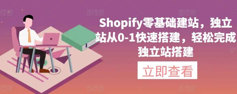 Shopify零基础建站，独立站从0-1快速搭建，轻松完成独立站搭建-金云网创--一切美好高质量资源，尽在金云网创！