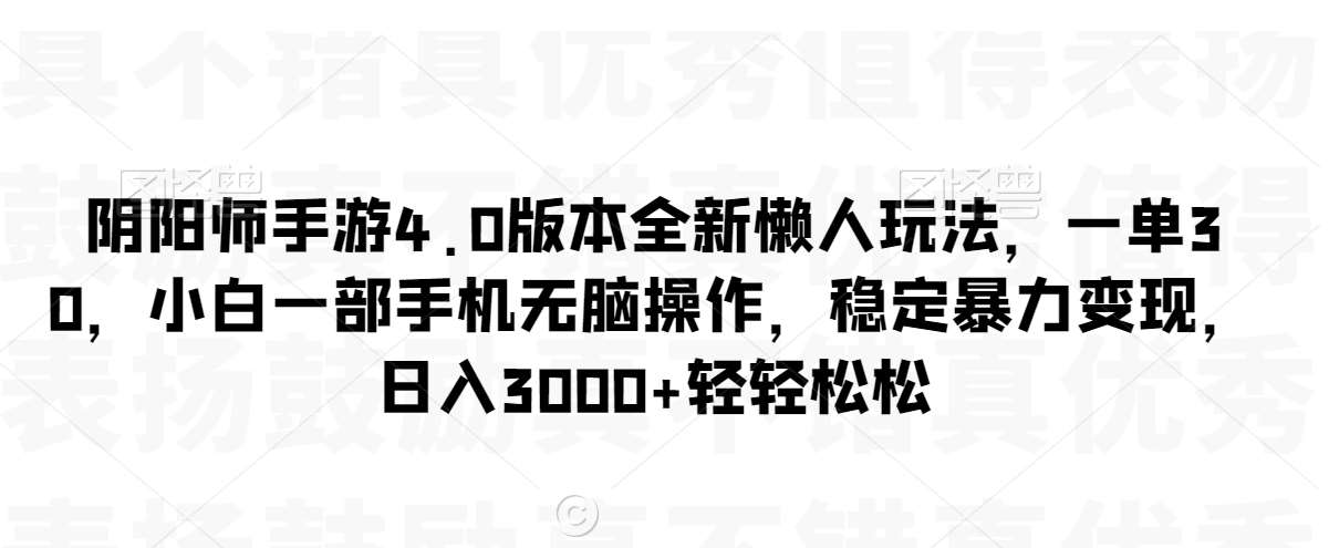 阴阳师手游4.0版本全新懒人玩法，一单30，小白一部手机无脑操作，稳定暴力变现【揭秘】-金云网创--一切美好高质量资源，尽在金云网创！