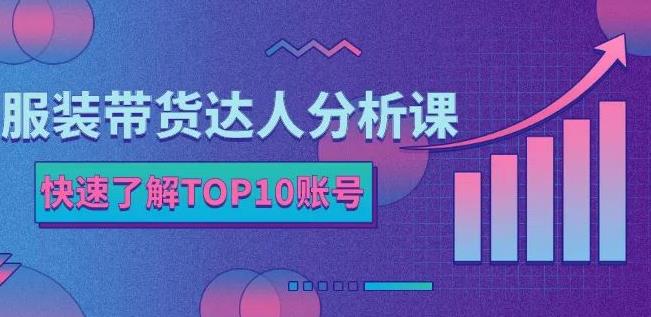 服装带货达人分析课：带你快速了解TOP10账号，玩转服装行业-金云网创--一切美好高质量资源，尽在金云网创！