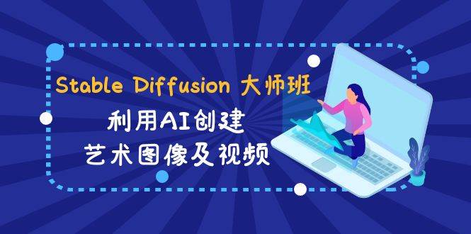 Stable Diffusion 大师班: 利用AI创建艺术图像及视频-31视频课-中英字幕-金云网创--一切美好高质量资源，尽在金云网创！