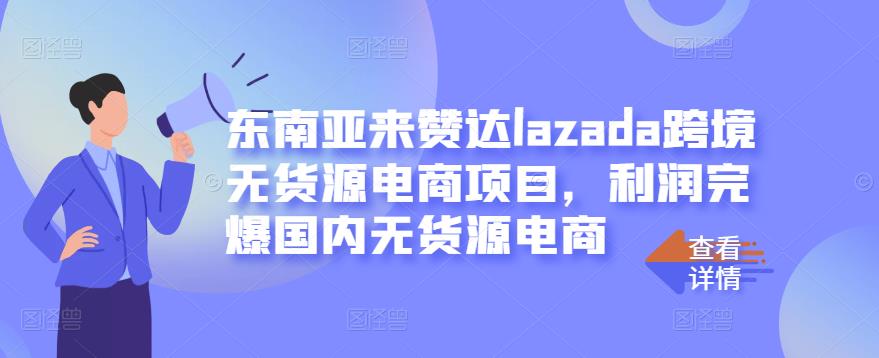 东南亚来赞达lazada跨境无货源电商项目，利润完爆国内无货源电商-金云网创--一切美好高质量资源，尽在金云网创！