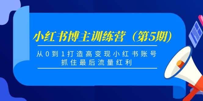 小红书博主训练营（第5期)，从0到1打造高变现小红书账号，抓住最后流量红利-金云网创--一切美好高质量资源，尽在金云网创！