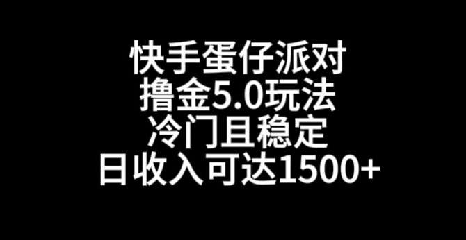 快手蛋仔派对撸金5.0玩法，冷门且稳定，单个大号，日收入可达1500+【揭秘】-金云网创--一切美好高质量资源，尽在金云网创！