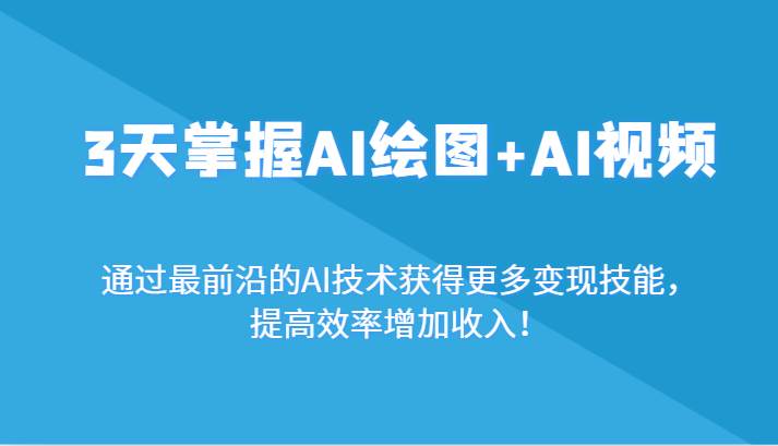 3天掌握AI绘图+AI视频，通过最前沿的AI技术获得更多变现技能，提高效率增加收入！-金云网创--一切美好高质量资源，尽在金云网创！