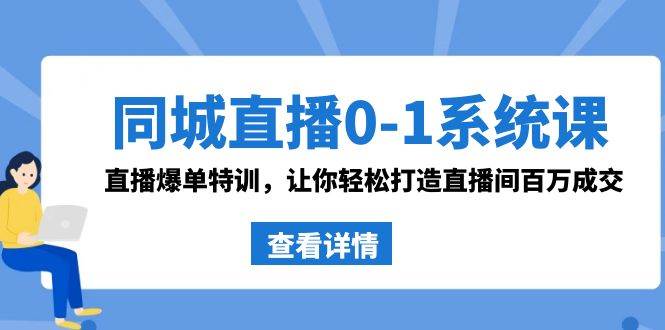 （8786期）同城直播0-1系统课 抖音同款：直播爆单特训，让你轻松打造直播间百万成交-金云网创--一切美好高质量资源，尽在金云网创！