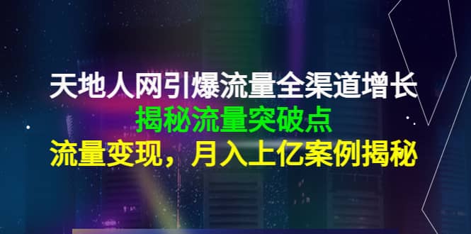 天地人网引爆流量全渠道增长：揭秘流量突然破点，流量变现-金云网创--一切美好高质量资源，尽在金云网创！