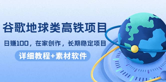 谷歌地球类高铁项目，在家创作，长期稳定项目（教程+素材软件）-金云网创--一切美好高质量资源，尽在金云网创！