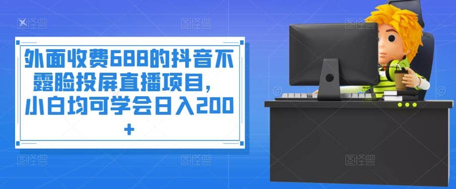 外面收费688的抖音不露脸投屏直播项目，小白均可学会日入200+-金云网创--一切美好高质量资源，尽在金云网创！