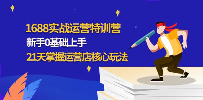 1688实战特训营：新手0基础上手，21天掌握运营店核心玩法-金云网创--一切美好高质量资源，尽在金云网创！