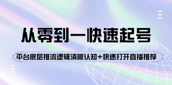 从零到一快速起号：平台底层推流逻辑清晰认知+快速打开直播推荐-金云网创--一切美好高质量资源，尽在金云网创！