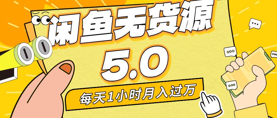 （8938期）每天一小时，月入1w+，咸鱼无货源全新5.0版本，简单易上手，小白，宝妈…-金云网创--一切美好高质量资源，尽在金云网创！