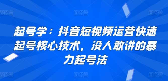 起号学：抖音短视频运营快速起号核心技术，没人敢讲的暴力起号法-金云网创--一切美好高质量资源，尽在金云网创！