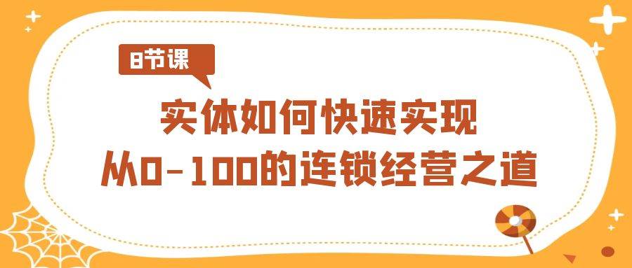 （8947期）实体·如何快速实现从0-100的连锁经营之道（8节视频课）-金云网创--一切美好高质量资源，尽在金云网创！