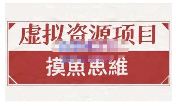 摸鱼思维·虚拟资源掘金课，虚拟资源的全套玩法 价值1880元-金云网创--一切美好高质量资源，尽在金云网创！