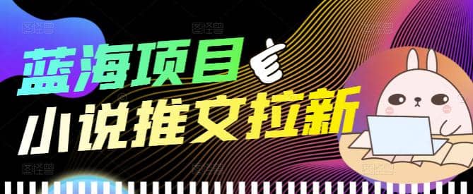 外面收费6880的小说推文拉新项目，个人工作室可批量做【详细教程】-金云网创--一切美好高质量资源，尽在金云网创！