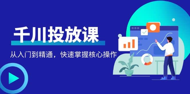 千万级直播操盘手带你玩转千川投放：从入门到精通，快速掌握核心操作-金云网创--一切美好高质量资源，尽在金云网创！