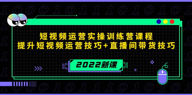 2022短视频运营实操训练营课程，提升短视频运营技巧+直播间带货技巧-金云网创--一切美好高质量资源，尽在金云网创！