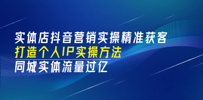 实体店抖音营销实操精准获客、打造个人IP实操方法，同城实体流量过亿(53节)-金云网创--一切美好高质量资源，尽在金云网创！