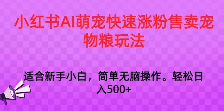 小红书AI萌宠快速涨粉售卖宠物粮玩法，日入1000+【揭秘】-金云网创--一切美好高质量资源，尽在金云网创！